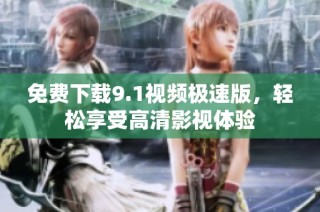 免费下载9.1视频极速版，轻松享受高清影视体验