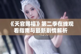 《天官赐福》第二季在线观看指南与最新剧情解析