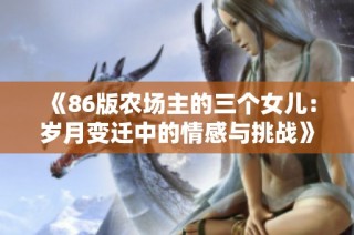 《86版农场主的三个女儿：岁月变迁中的情感与挑战》