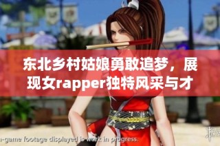 东北乡村姑娘勇敢追梦，展现女rapper独特风采与才华