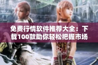 免费行情软件推荐大全：下载100款助你轻松把握市场动态