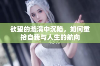 欲望的漩涡中沉陷，如何重拾自我与人生的航向
