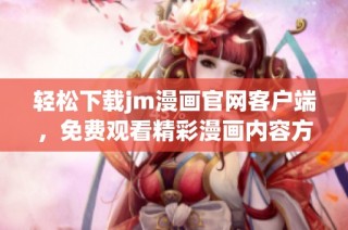 轻松下载jm漫画官网客户端，免费观看精彩漫画内容方法分享