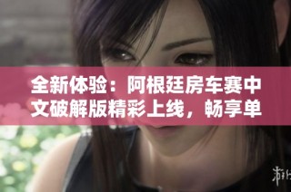全新体验：阿根廷房车赛中文破解版精彩上线，畅享单机乐趣