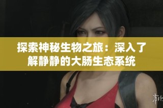 探索神秘生物之旅：深入了解静静的大肠生态系统