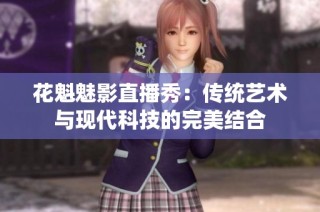 花魁魅影直播秀：传统艺术与现代科技的完美结合