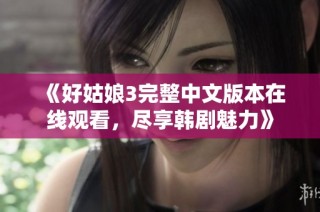 《好姑娘3完整中文版本在线观看，尽享韩剧魅力》