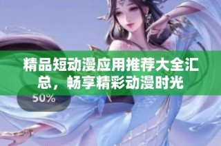 精品短动漫应用推荐大全汇总，畅享精彩动漫时光