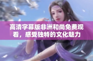高清字幕版非洲和尚免费观看，感受独特的文化魅力