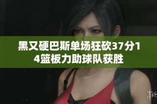 黑又硬巴斯单场狂砍37分14篮板力助球队获胜