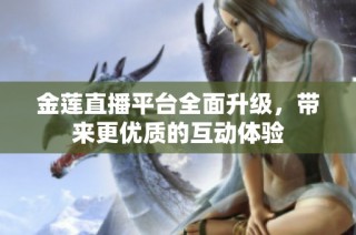 金莲直播平台全面升级，带来更优质的互动体验