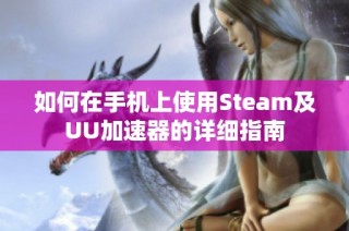 如何在手机上使用Steam及UU加速器的详细指南