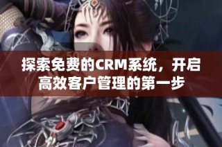 探索免费的CRM系统，开启高效客户管理的第一步