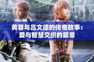 黄蓉与吕文德的传奇故事：爱与智慧交织的篇章
