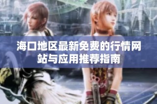 海口地区最新免费的行情网站与应用推荐指南