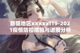 新疆地区xxxxxl19-2021疫情防控措施与进展分析