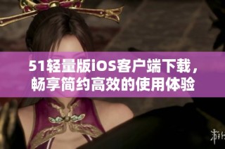 51轻量版iOS客户端下载，畅享简约高效的使用体验