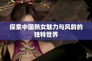 探索中国熟女魅力与风韵的独特世界