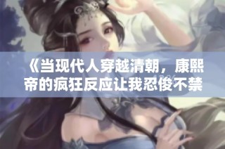 《当现代人穿越清朝，康熙帝的疯狂反应让我忍俊不禁》