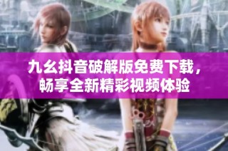 九幺抖音破解版免费下载，畅享全新精彩视频体验