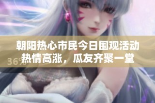 朝阳热心市民今日围观活动热情高涨，瓜友齐聚一堂