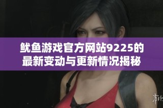 鱿鱼游戏官方网站9225的最新变动与更新情况揭秘