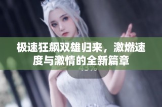 极速狂飙双雄归来，激燃速度与激情的全新篇章