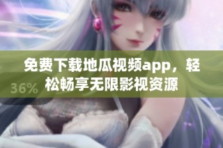 免费下载地瓜视频app，轻松畅享无限影视资源