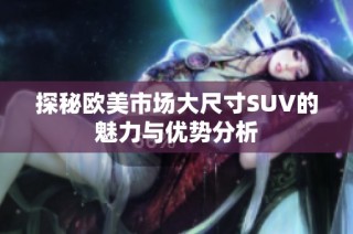 探秘欧美市场大尺寸SUV的魅力与优势分析