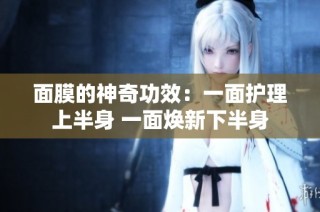 面膜的神奇功效：一面护理上半身 一面焕新下半身