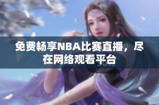 免费畅享NBA比赛直播，尽在网络观看平台