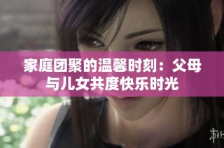 家庭团聚的温馨时刻：父母与儿女共度快乐时光