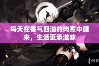 每天在香气四溢的肉煮中醒来，生活更添滋味