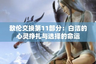 敌伦交换第11部分：白洁的心灵挣扎与选择的命运