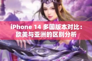 iPhone 14 多国版本对比：欧美与亚洲的区别分析