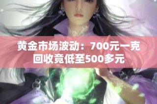 黄金市场波动：700元一克回收竟低至500多元