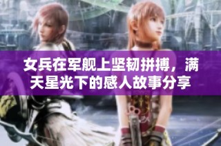 女兵在军舰上坚韧拼搏，满天星光下的感人故事分享