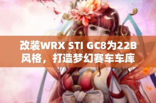 改装WRX STI GC8为22B风格，打造梦幻赛车车库