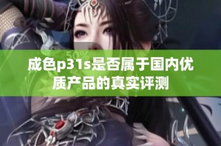 成色p31s是否属于国内优质产品的真实评测