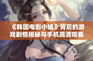 《韩国电影小姐》背后的游戏剧情揭秘与手机高清观看体验