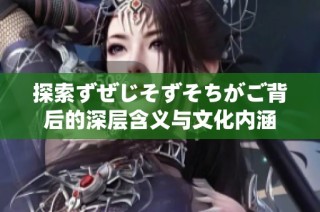 探索ずぜじそずそちがご背后的深层含义与文化内涵