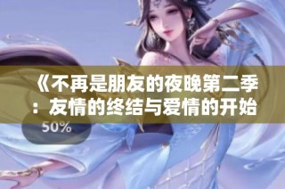 《不再是朋友的夜晚第二季：友情的终结与爱情的开始》