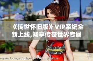 《传世怀旧版》VIP系统全新上线,畅享传奇世界专属特权!