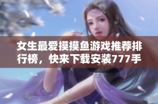 女生最爱摸摸鱼游戏推荐排行榜，快来下载安装777手游网的精彩游戏！