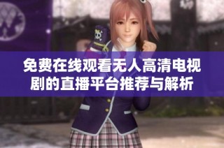 免费在线观看无人高清电视剧的直播平台推荐与解析