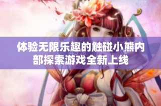 体验无限乐趣的触碰小熊内部探索游戏全新上线