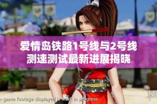 爱情岛铁路1号线与2号线测速测试最新进展揭晓