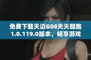 免费下载天迈G08天天酷跑1.0.119.0版本，畅享游戏乐趣