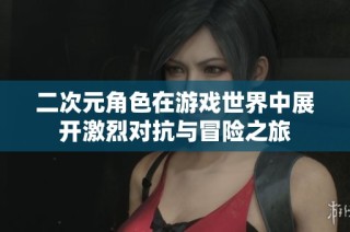二次元角色在游戏世界中展开激烈对抗与冒险之旅