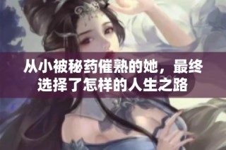 从小被秘药催熟的她，最终选择了怎样的人生之路